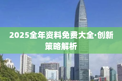 2025全年資料免費(fèi)大全，探索與利用，2025全年資料免費(fèi)大全，探索、利用與分享